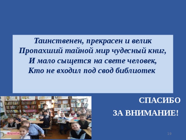 Таинственен, прекрасен и велик  Пропахший тайной мир чудесный книг,  И мало сыщется на свете человек,  Кто не входил под свод библиотек    СПАСИБО  ЗА ВНИМАНИЕ! 9 