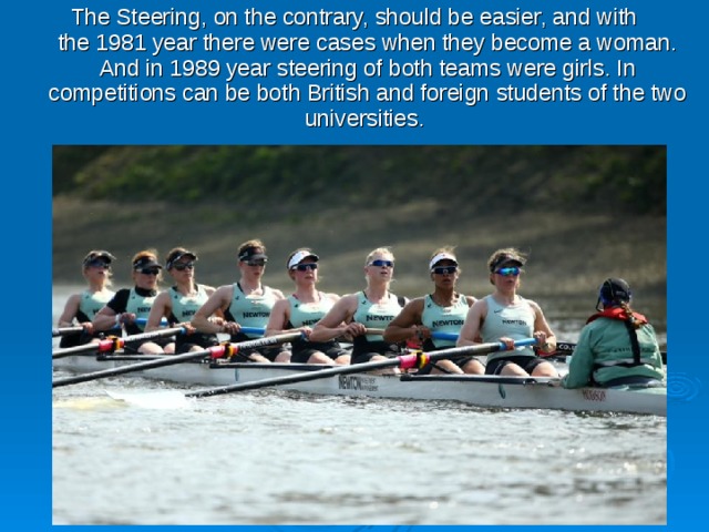 The Steering, on the contrary, should be easier, and with the 1981 year there were cases when they become a woman. And in 1989 year steering of both teams were girls. In competitions can be both British and foreign students of the two universities. 