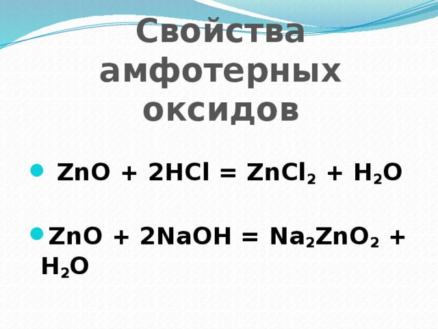 Свойства амфотерных оксидов   ZnO + 2HCl = ZnCl 2 + H 2 O   ZnO + 2NaOH = Na 2 ZnO 2 + H 2 O   