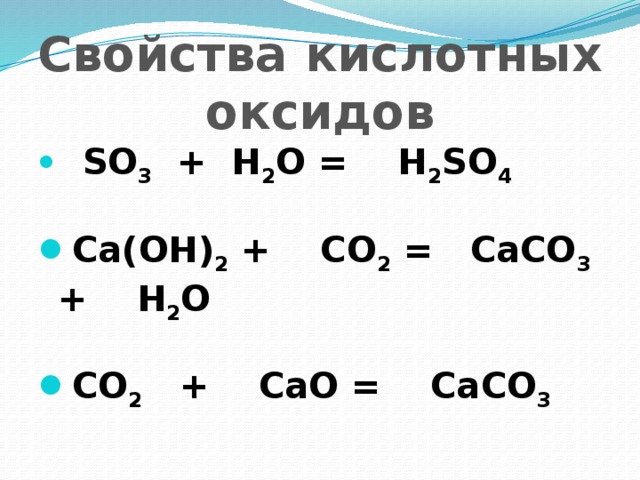 Свойства кислотных оксидов  SO 3 + H 2 O = H 2 SO 4 Ca(OH) 2 + CO 2 = CaCO 3 + H 2 O CO 2 + CaO = CaCO 3    
