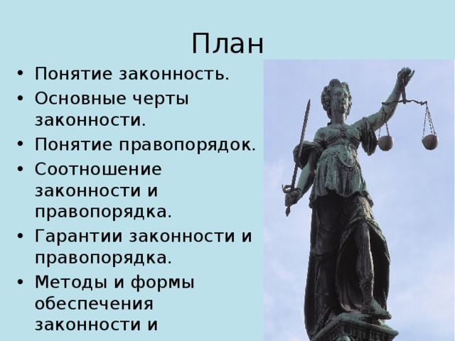 План Понятие законность. Основные черты законности. Понятие правопорядок. Соотношение законности и правопорядка. Гарантии законности и правопорядка. Методы и формы обеспечения законности и правопорядка. 