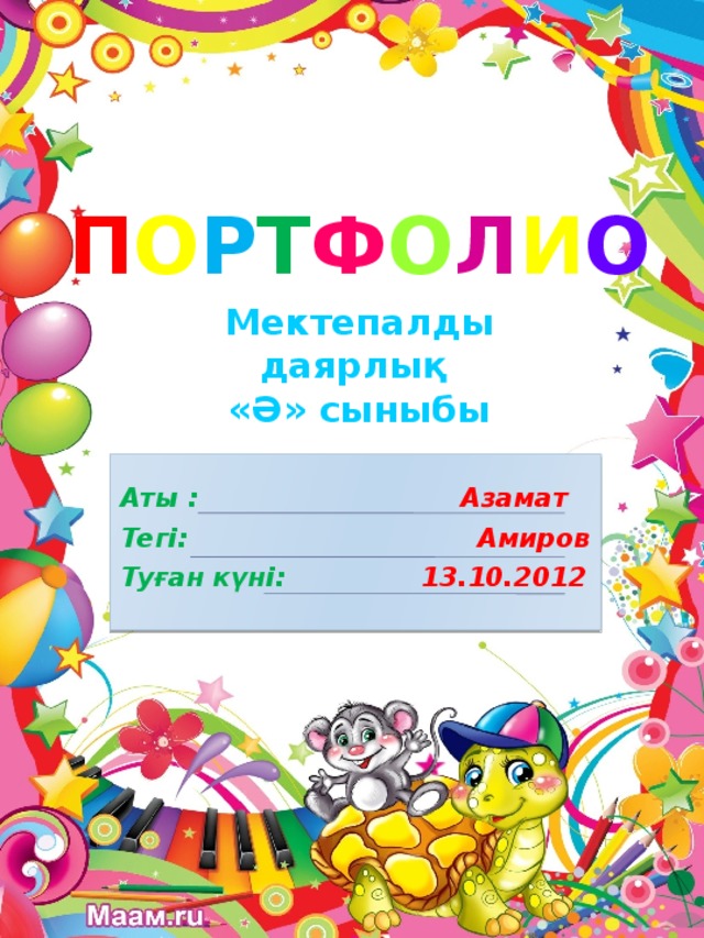 П О Р Т Ф О Л И О Мектепалды даярлық «Ә» сыныбы  Аты : Азамат Тегі: Амиров Туған күні: 13.10.2012 