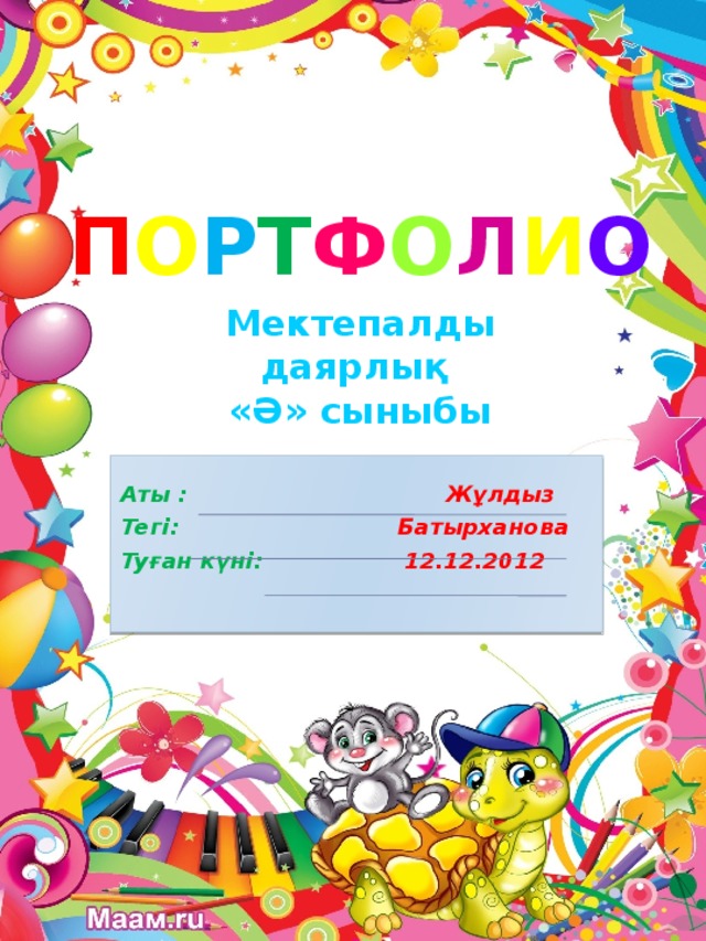 П О Р Т Ф О Л И О Мектепалды даярлық «Ә» сыныбы  Аты : Жұлдыз Тегі: Батырханова Туған күні: 12.12.2012 