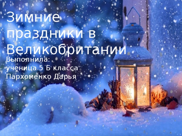 Зимние праздники в Великобритании Выполнила: ученица 5 Б класса Пархоменко Дарья 