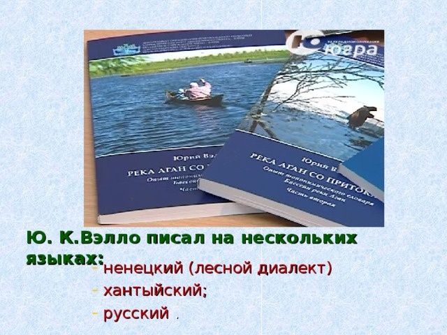 Ю. К.Вэлло писал на нескольких языках:  ненецкий (лесной диалект)  хантыйский;  русский . 