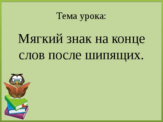 Тема урока: Мягкий знак на конце слов после шипящих. 
