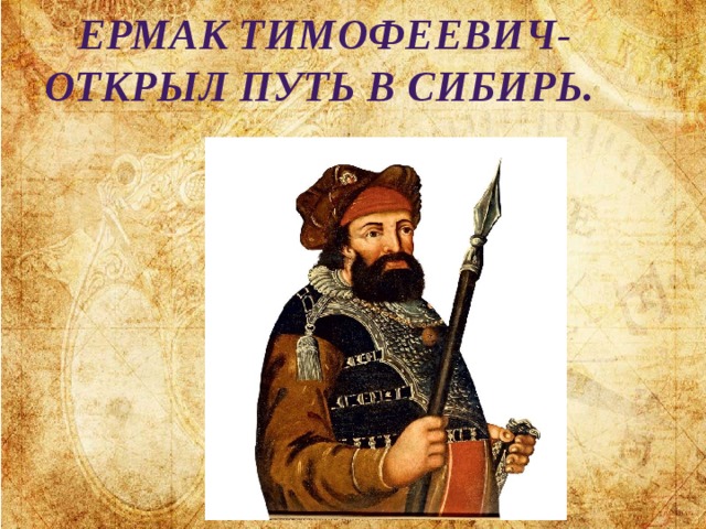 Ермак Тимофеевич-  открыл путь в Сибирь. 