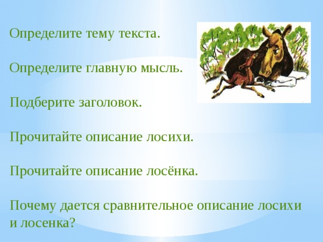 Определите тему текста. Определите главную мысль. Подберите заголовок. Прочитайте описание лосихи. Прочитайте описание лосёнка. Почему дается сравнительное описание лосихи и лосенка? 