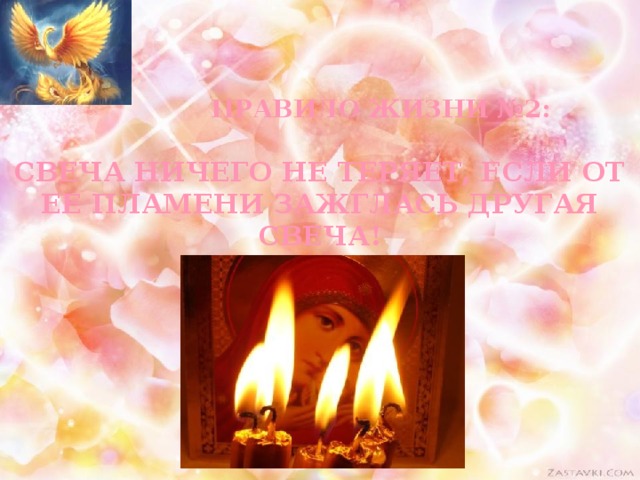 Правило жизни №2:   свеча ничего не теряет, если от ее пламени зажглась другая свеча! 