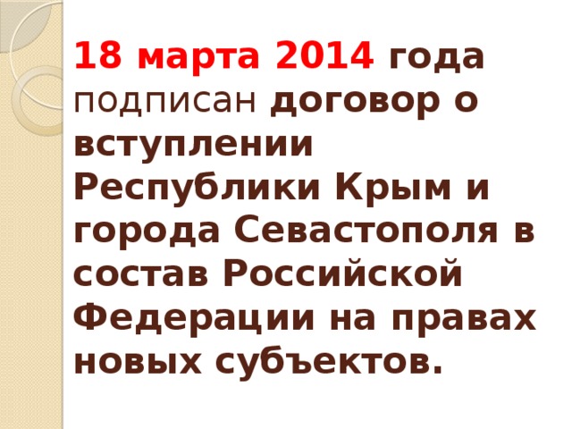 18 марта 2014 года   подписан договор о вступлении Республики Крым и города Севастополя в состав Российской Федерации на правах новых субъектов. 