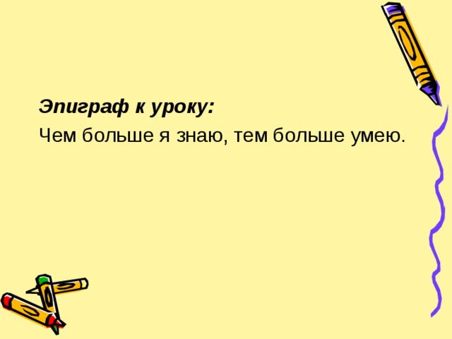 Эпиграф к уроку: Чем больше я знаю, тем больше умею.