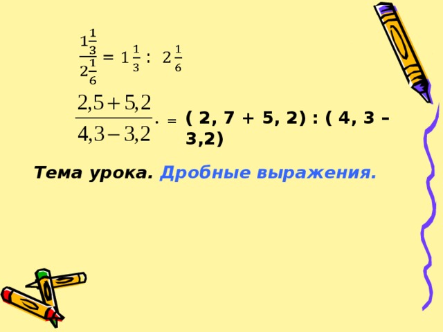 ( 2, 7 + 5, 2) : ( 4, 3 – 3,2)  = Тема урока. Дробные выражения.