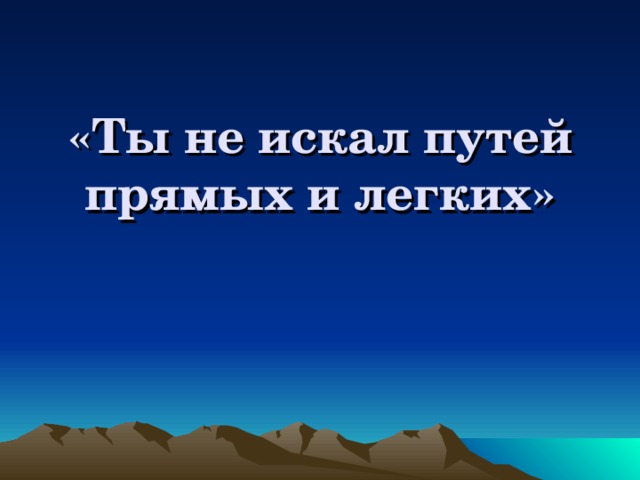«Ты не искал путей прямых и легких» 