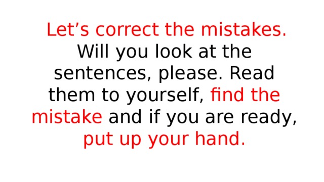 Let’s correct the mistakes. Will you look at the sentences, please. Read them to yourself, find the mistake and if you are ready, put up your hand. 