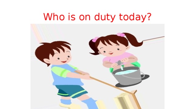 Who is on duty today? 