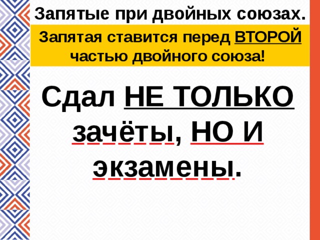 Запятые при двойных союзах. Запятая ставится перед ВТОРОЙ частью двойного союза! Сдал НЕ ТОЛЬКО зачёты , НО И  экзамены . 