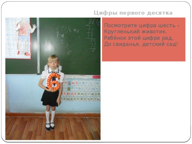 Цифры первого десятка Посмотрите цифра шесть – Кругленький животик. Ребёнок этой цифре рад, До свиданья, детский сад!    