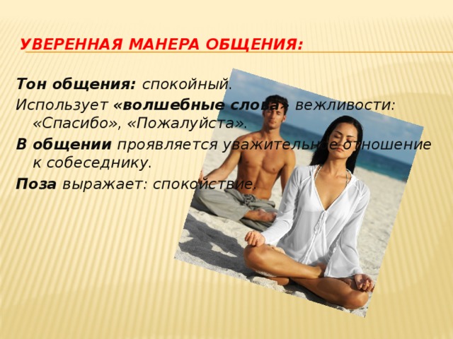 Уверенная манера общения: Тон общения: спокойный. Использует «волшебные слова» вежливости: «Спасибо», «Пожалуйста». В общении проявляется уважительное отношение к собеседнику. Поза выражает: спокойствие.  