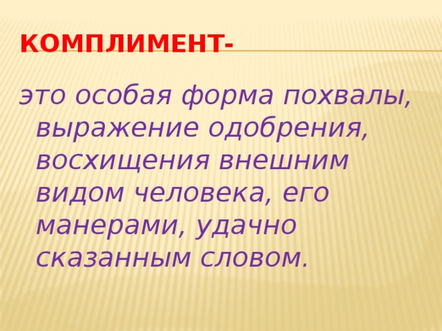 Комплимент- это особая форма похвалы, выражение одобрения, восхищения внешним видом человека, его манерами, удачно сказанным словом. 