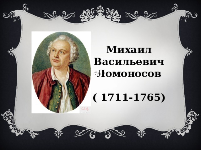 Михаил Васильевич Ломоносов  ( 1711-1765)    