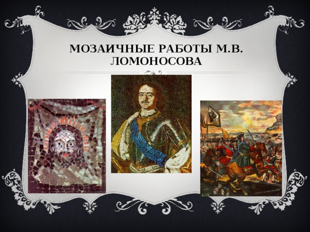 МОЗАИЧНЫЕ РАБОТЫ М.В. ЛОМОНОСОВА  