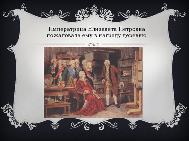 Императрица Елизавета Петровна пожаловала ему в награду деревню  