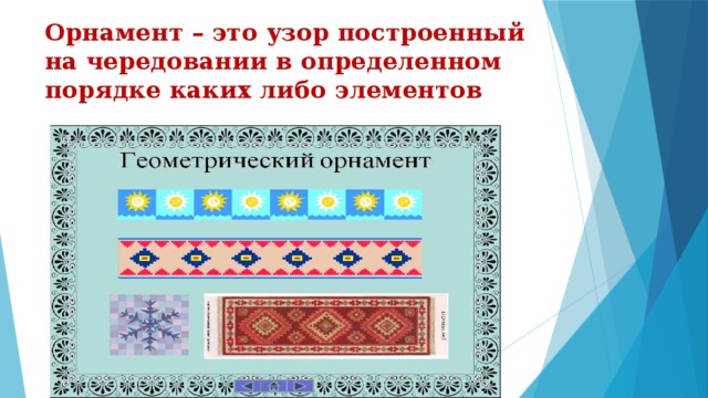 Орнамент – это узор построенный на чередовании в определенном порядке каких либо элементов 