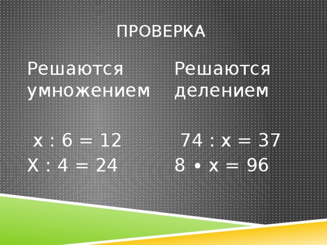Проверка Решаются умножением Решаются делением  х : 6 = 12  74 : х = 37 Х : 4 = 24 8 ∙ х = 96 
