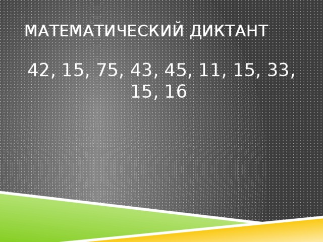 Математический диктант 42, 15, 75, 43, 45, 11, 15, 33, 15, 16 