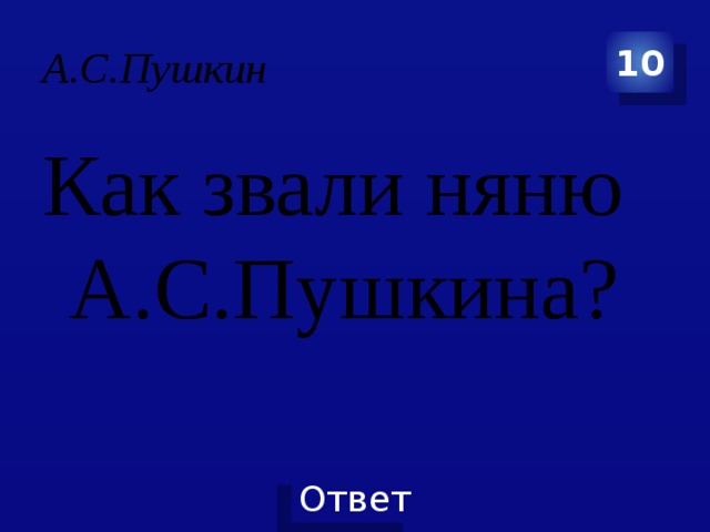 А.С.Пушкин 10 Как звали няню А.С.Пушкина? 