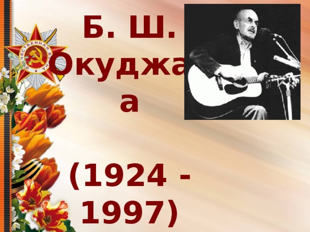     Б. Ш. Окуджава   (1924 - 1997) 