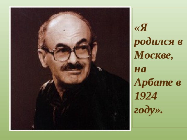 «Я родился в Москве, на Арбате в 1924 году». 
