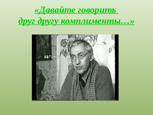 «Давайте говорить  друг другу комплименты…»   