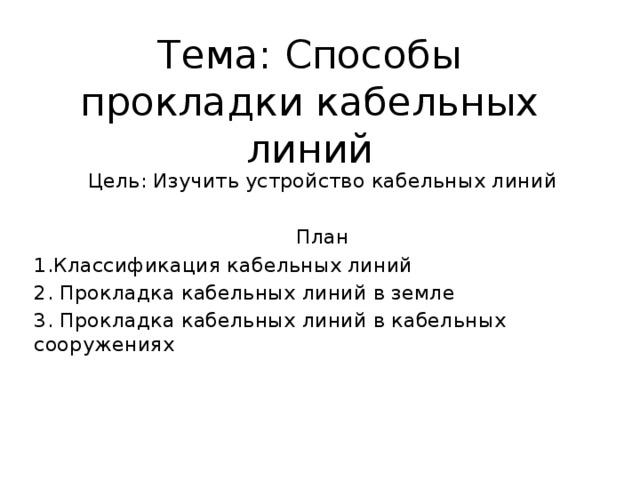 Тема: Способы прокладки кабельных линий Цель: Изучить устройство кабельных линий План 1.Классификация кабельных линий 2. Прокладка кабельных линий в земле 3. Прокладка кабельных линий в кабельных сооружениях 