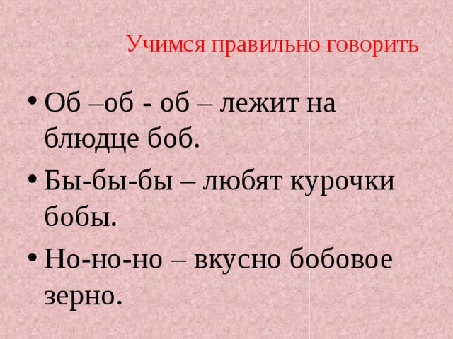  Учимся правильно говорить Об –об - об – лежит на блюдце боб. Бы-бы-бы – любят курочки бобы. Но-но-но – вкусно бобовое зерно. 