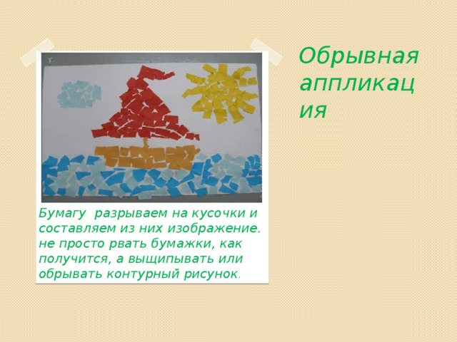 Обрывная аппликация   Бумагу разрываем на кусочки и составляем из них изображение. не просто рвать бумажки, как получится, а выщипывать или обрывать контурный рисунок . 