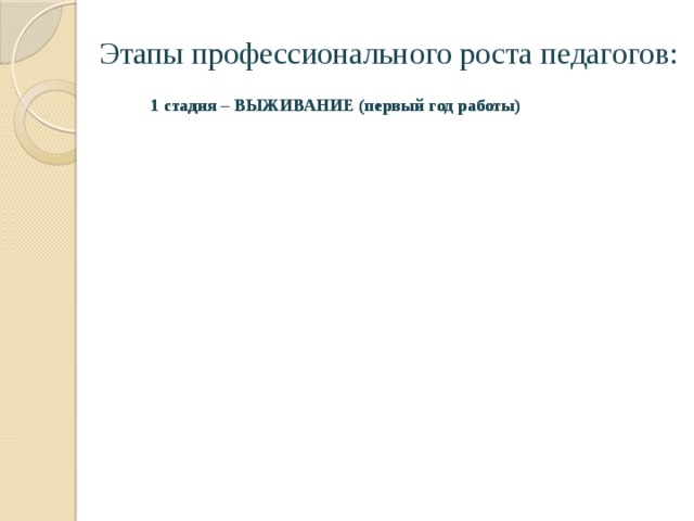 Этапы профессионального роста педагогов: 1 стадия – ВЫЖИВАНИЕ (первый год работы) 1 стадия – ВЫЖИВАНИЕ (первый год работы) 2 стадия – АДАПТАЦИЯ 2 стадия – АДАПТАЦИЯ 3 стадия – ЗРЕЛОСТЬ 3 стадия – ЗРЕЛОСТЬ 4 стадия - СПАД 4 стадия - СПАД 