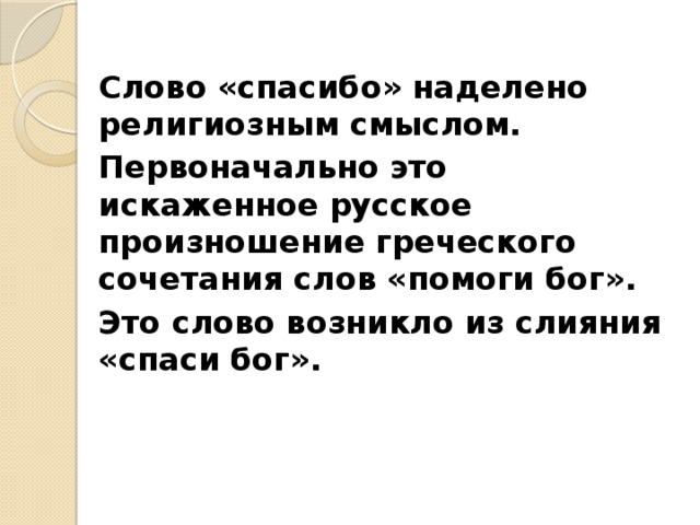 Слово «спасибо» наделено религиозным смыслом. Первоначально это искаженное русское произношение греческого сочетания слов «помоги бог». Это слово возникло из слияния «спаси бог».  