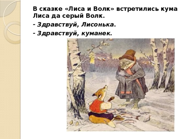 В сказке «Лиса и Волк» встретились кума Лиса да серый Волк. - Здравствуй, Лисонька. - Здравствуй, куманек. 