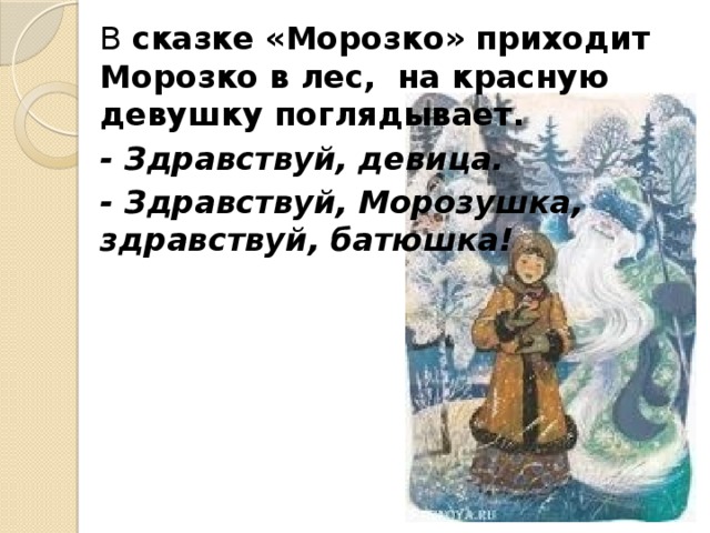 В сказке «Морозко» приходит Морозко в лес, на красную девушку поглядывает. - Здравствуй, девица. - Здравствуй, Морозушка, здравствуй, батюшка! 