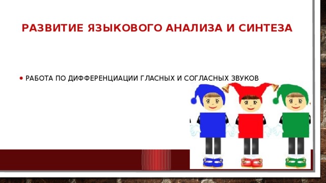 Развитие языкового анализа и синтеза   работа по дифференциации гласных и согласных звуков 