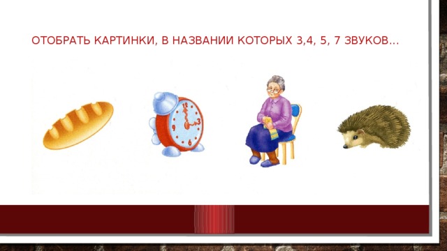 Отобрать картинки, в названии которых 3,4, 5, 7 звуков...   