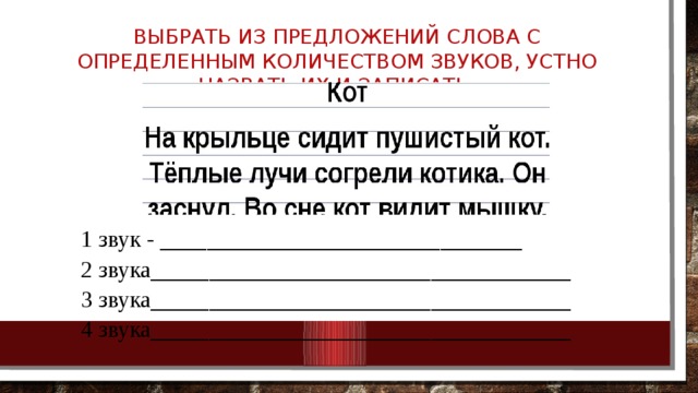 Выбрать из предложений слова с определенным количеством звуков, устно назвать их и записать.   1 звук - _______________________________ 2 звука____________________________________ 3 звука____________________________________ 4 звука____________________________________ 