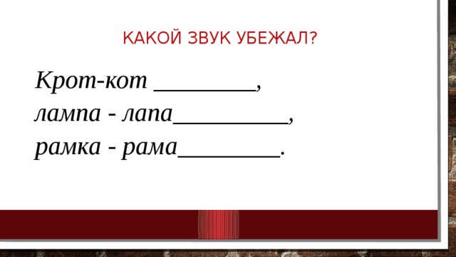 Какой звук убежал?   Крот-кот ________, лампа - лапа_________, рамка - рама________. 