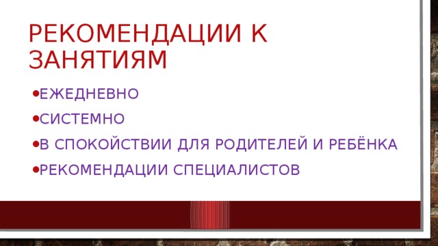 Рекомендации к занятиям Ежедневно Системно В спокойствии для родителей и ребёнка рекомендации специалистов 