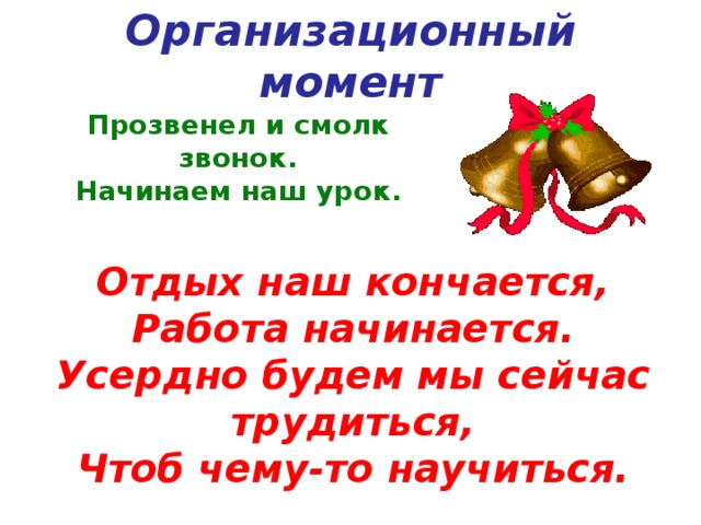 Организационный момент Прозвенел и смолк звонок. Начинаем наш урок. Отдых наш кончается, Работа начинается. Усердно будем мы сейчас трудиться, Чтоб чему-то научиться. 