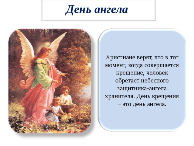 День ангела Христиане верят, что в тот момент, когда совершается крещение, человек обретает небесного защитника-ангела хранителя. День крещения – это день ангела. 