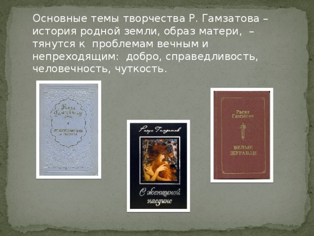  Основные темы творчества Р. Гамзатова – история родной земли, образ матери, – тянутся к проблемам вечным и непреходящим: добро, справедливость, человечность, чуткость. 