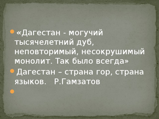 « Дагестан - могучий тысячелетний дуб, неповторимый, несокрушимый монолит. Так было всегда» Дагестан – страна гор, страна языков.  Р.Гамзатов   