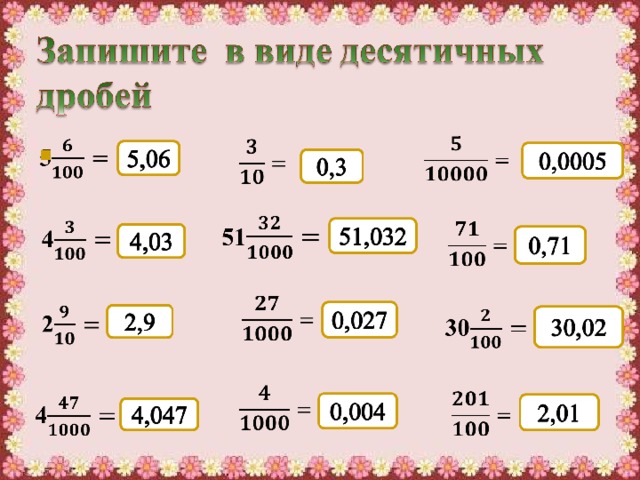 Пример Ответ 3 целых 7 десятых 3,7 6 целых 34 сотых 6,34 4 целых 2 сотые 4,02 22 целых 222 тысячных 22,222 3 целых 5 десятых 3,5 500,05 5 сотен и 5 сотых 0 целых 41 тысячная 0,041 